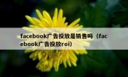 facebook广告投放是销售吗（facebook广告投放roi）