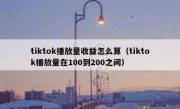 tiktok播放量收益怎么算（tiktok播放量在100到200之间）