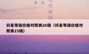 抖音等级价格对照表26级（抖音等级价格对照表15级）
