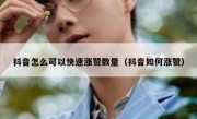 抖音怎么可以快速涨赞数量（抖音如何涨赞）