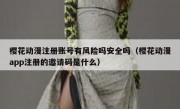 樱花动漫注册账号有风险吗安全吗（樱花动漫app注册的邀请码是什么）