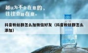 抖音粉丝群怎么加微信好友（抖音粉丝群怎么添加）