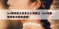 ins视频显示有多少人观看过（ins观看视频有访客痕迹嘛）