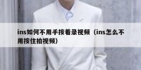 ins如何不用手按着录视频（ins怎么不用按住拍视频）