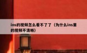 ins的视频怎么看不了了（为什么ins里的视频不清晰）
