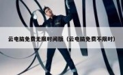 云电脑免费无限时间版（云电脑免费不限时）