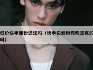低价快手涨粉违法吗（快手卖涨粉教程是真的吗）