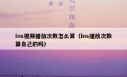 ins视频播放次数怎么算（ins播放次数算自己的吗）