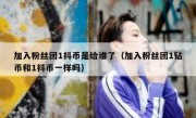 加入粉丝团1抖币是给谁了（加入粉丝团1钻币和1抖币一样吗）