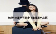 twitter用户有多少（推特用户总数）