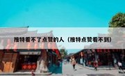 推特看不了点赞的人（推特点赞看不到）