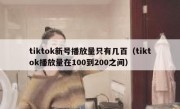 tiktok新号播放量只有几百（tiktok播放量在100到200之间）