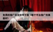 免费的推广引流软件下载（哪个平台推广效果最好）