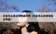 抖音怎么涨点赞数最快呢（抖音怎么快速增加点赞量）