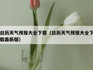 日历天气预报大全下载（日历天气预报大全下载最新版）
