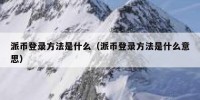 派币登录方法是什么（派币登录方法是什么意思）