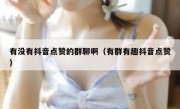 有没有抖音点赞的群聊啊（有群有趣抖音点赞）