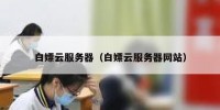 白嫖云服务器（白嫖云服务器网站）