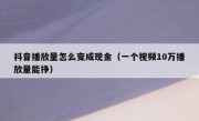 抖音播放量怎么变成现金（一个视频10万播放量能挣）