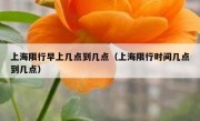 上海限行早上几点到几点（上海限行时间几点到几点）
