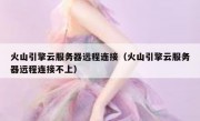 火山引擎云服务器远程连接（火山引擎云服务器远程连接不上）