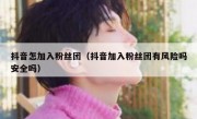 抖音怎加入粉丝团（抖音加入粉丝团有风险吗安全吗）