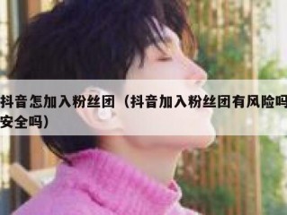 抖音怎加入粉丝团（抖音加入粉丝团有风险吗安全吗）