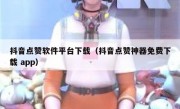 抖音点赞软件平台下载（抖音点赞神器免费下载 app）