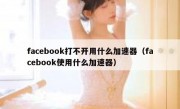 facebook打不开用什么加速器（facebook使用什么加速器）