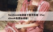 facebook加速器下载手机版（Facebook免费加速器）