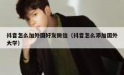 抖音怎么加外国好友微信（抖音怎么添加国外大学）