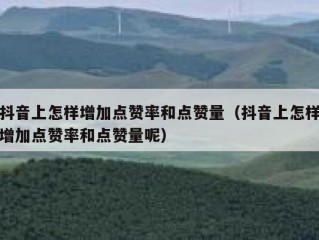 抖音上怎样增加点赞率和点赞量（抖音上怎样增加点赞率和点赞量呢）