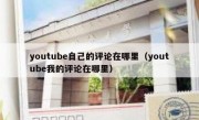 youtube自己的评论在哪里（youtube我的评论在哪里）