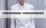 抖音粉丝如何加微信（抖音粉丝如何加微信号）