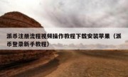 派币注册流程视频操作教程下载安装苹果（派币登录新手教程）