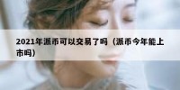 2021年派币可以交易了吗（派币今年能上市吗）