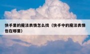 快手里的魔法表情怎么找（快手中的魔法表情包在哪里）