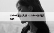 tiktok怎么卖课（tiktok如何卖东西）