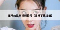 派币的注册视频教程（派币下载注册）