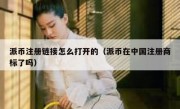 派币注册链接怎么打开的（派币在中国注册商标了吗）