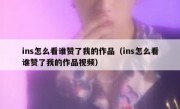 ins怎么看谁赞了我的作品（ins怎么看谁赞了我的作品视频）