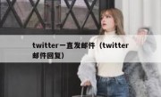 twitter一直发邮件（twitter邮件回复）