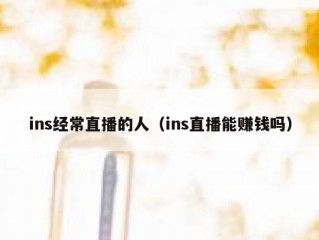 ins经常直播的人（ins直播能赚钱吗）