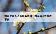 樱花登录不上去怎么办呀（樱花app为啥进不去）