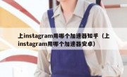上instagram用哪个加速器知乎（上instagram用哪个加速器安卓）