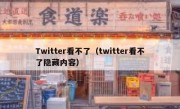 Twitter看不了（twitter看不了隐藏内容）