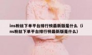 ins粉丝下单平台排行榜最新版是什么（ins粉丝下单平台排行榜最新版是什么）