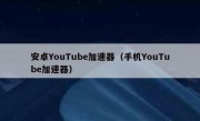 安卓YouTube加速器（手机YouTube加速器）