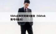 tiktok如何突破0播放（tiktok账号0播放）