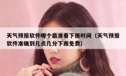 天气预报软件哪个最准看下雨时间（天气预报软件准确到几点几分下雨免费）
